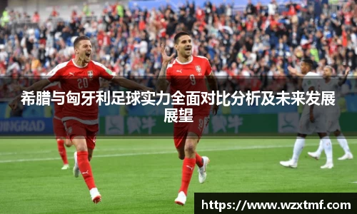 希腊与匈牙利足球实力全面对比分析及未来发展展望